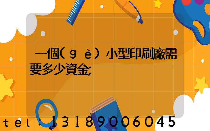 一個(gè)小型印刷廠需要多少資金