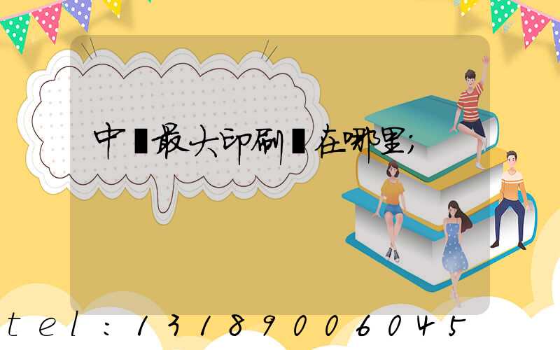 中國最大印刷廠在哪里