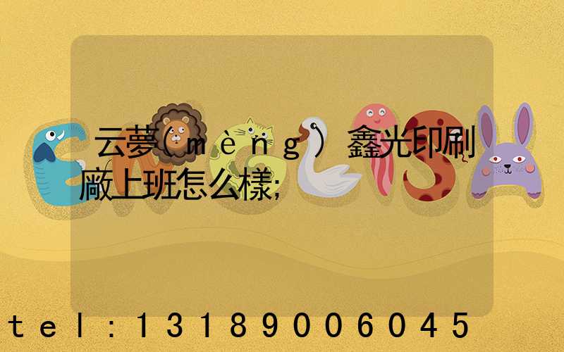 云夢(mèng)鑫光印刷廠上班怎么樣