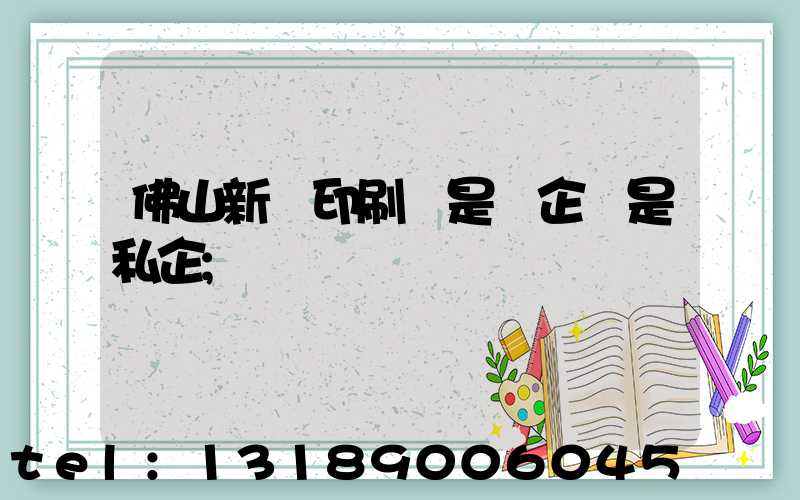 佛山新華印刷廠是國企還是私企