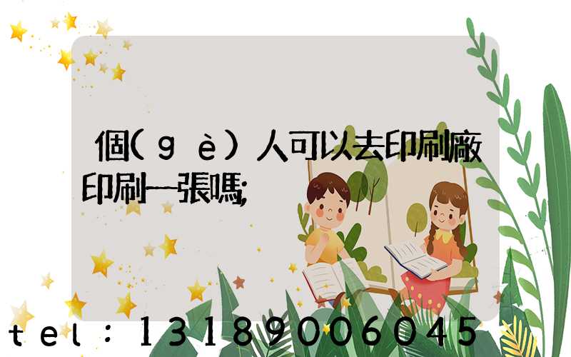 個(gè)人可以去印刷廠印刷一張嗎