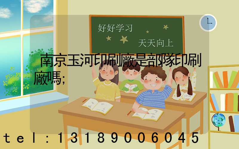 南京玉河印刷廠是部隊印刷廠嗎