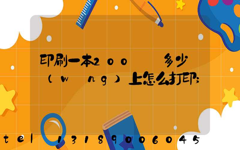 印刷一本200頁書多少錢網(wǎng)上怎么打印