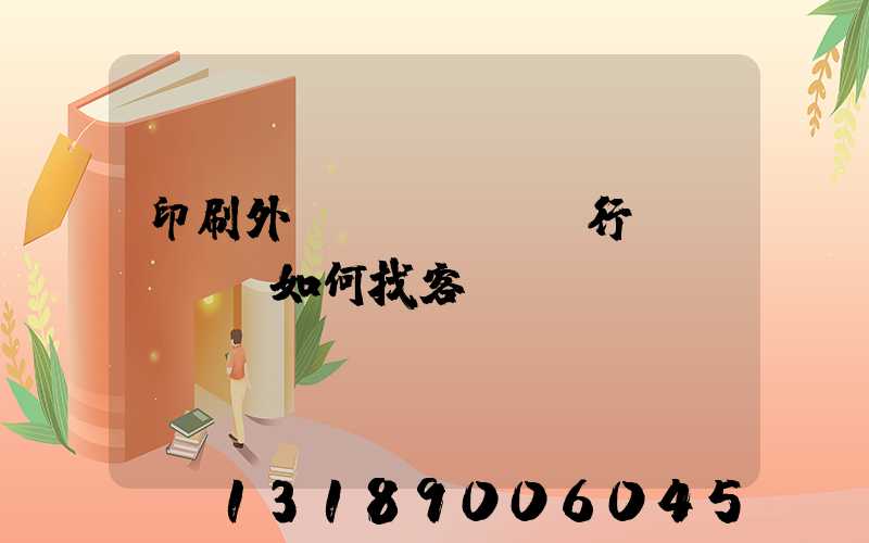 印刷外貿(mào)行業(yè)如何找客戶