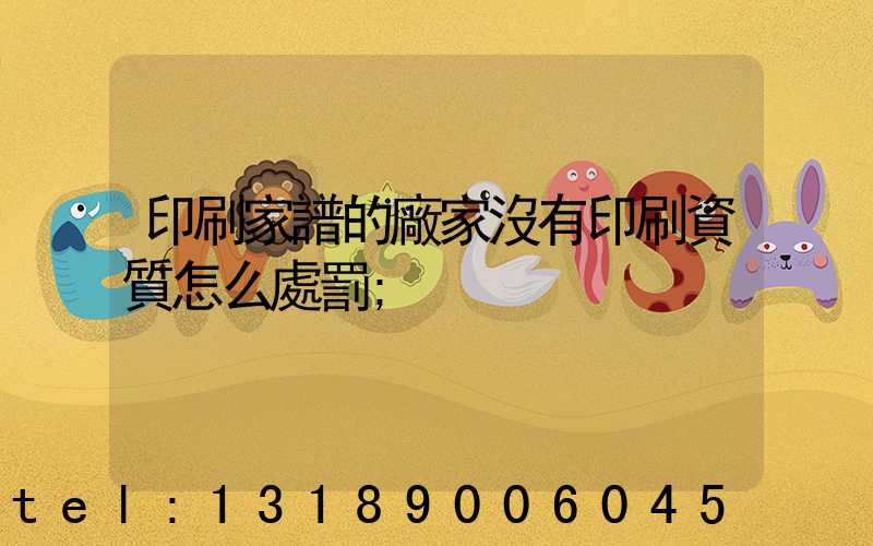 印刷家譜的廠家沒有印刷資質怎么處罰