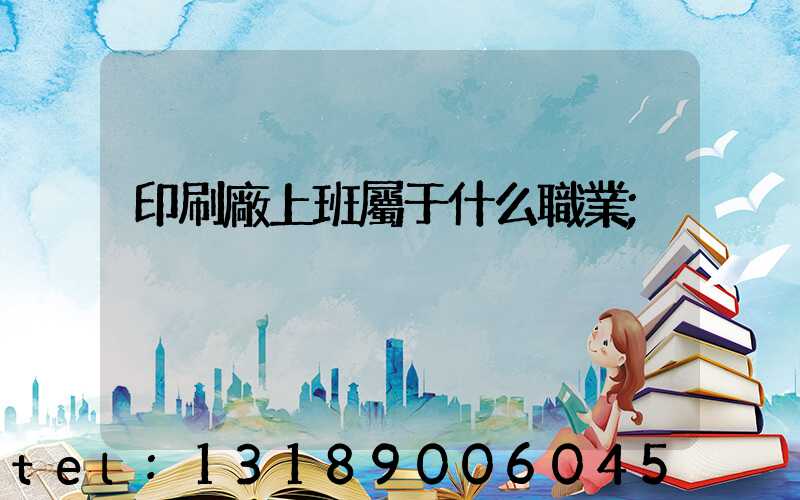 印刷廠上班屬于什么職業