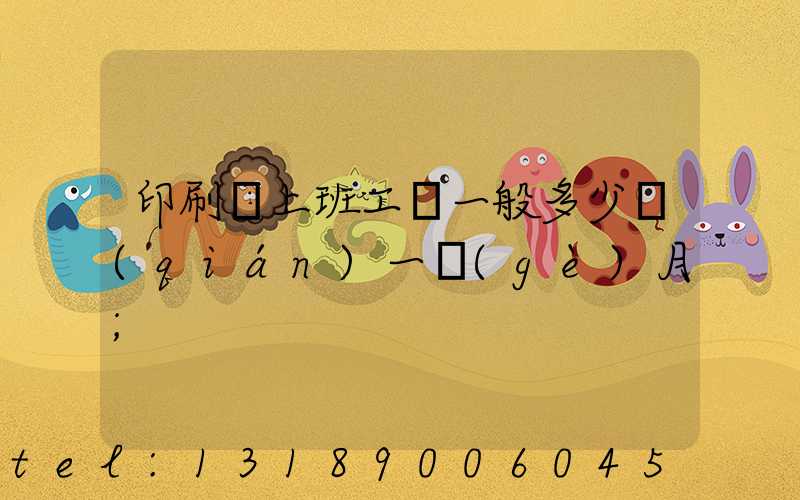 印刷廠上班工資一般多少錢(qián)一個(gè)月