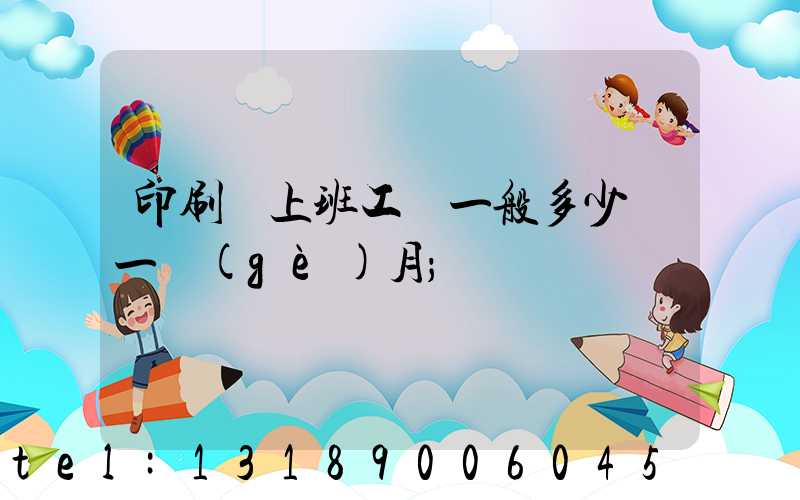印刷廠上班工資一般多少錢一個(gè)月