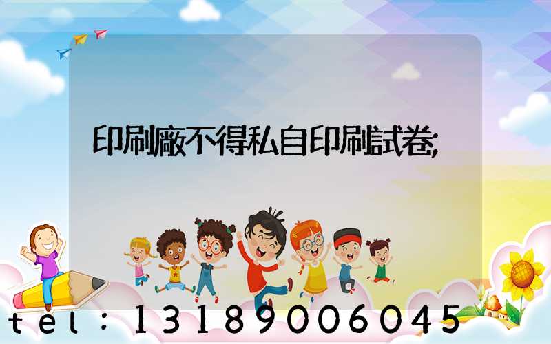 印刷廠不得私自印刷試卷