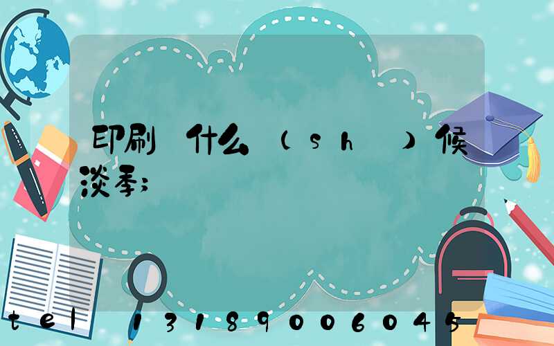 印刷廠什么時(shí)候淡季