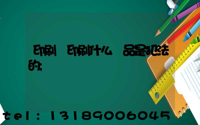 印刷廠印刷什么產品是犯法的