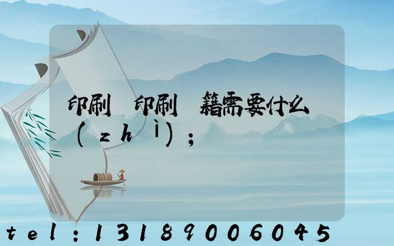 印刷廠印刷書籍需要什么資質(zhì)