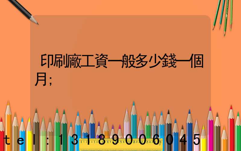 印刷廠工資一般多少錢一個月