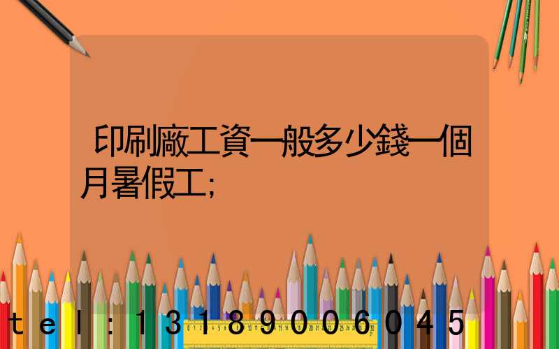 印刷廠工資一般多少錢一個月暑假工