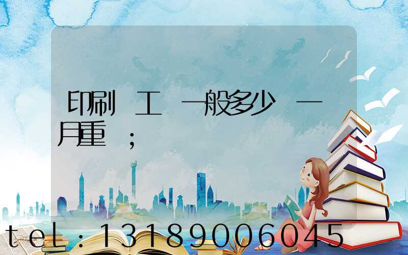 印刷廠工資一般多少錢一個月重慶