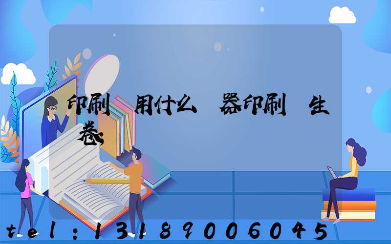 印刷廠用什么機器印刷學生試卷