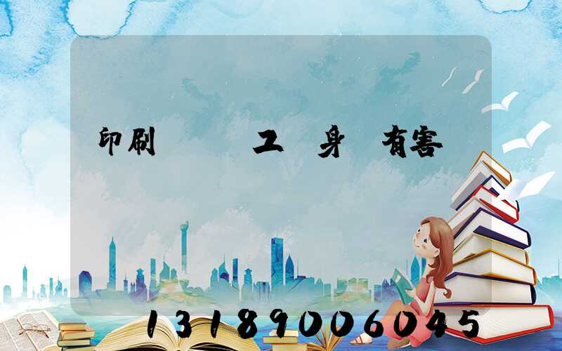 印刷廠裝訂工對身體有害嗎