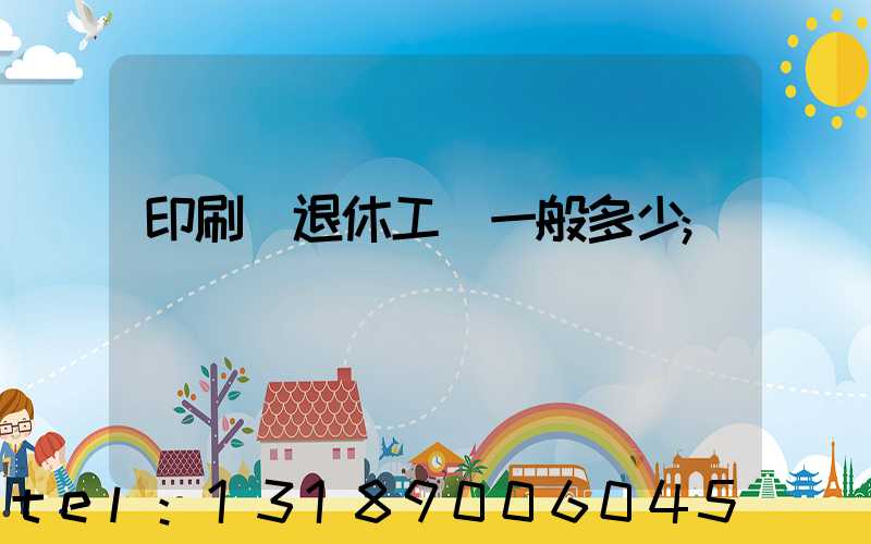 印刷廠退休工資一般多少