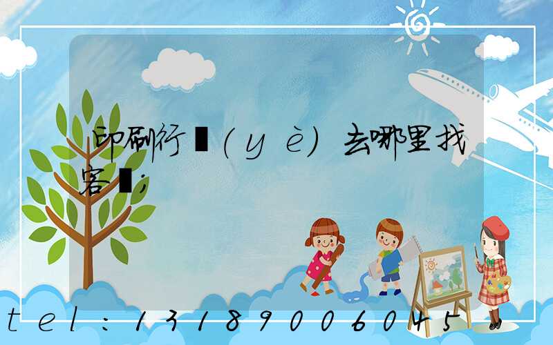 印刷行業(yè)去哪里找客戶