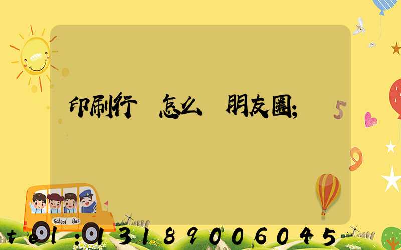 印刷行業怎么發朋友圈