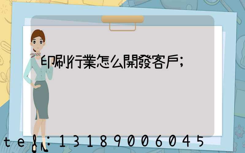印刷行業怎么開發客戶