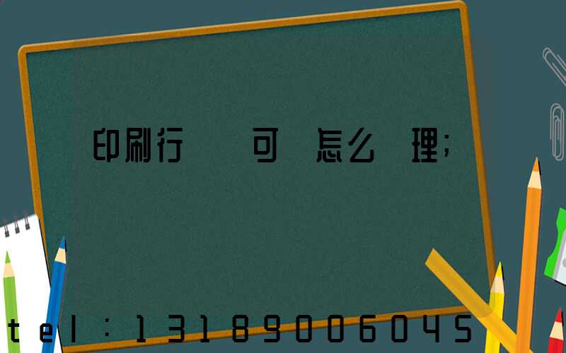 印刷行業許可證怎么辦理