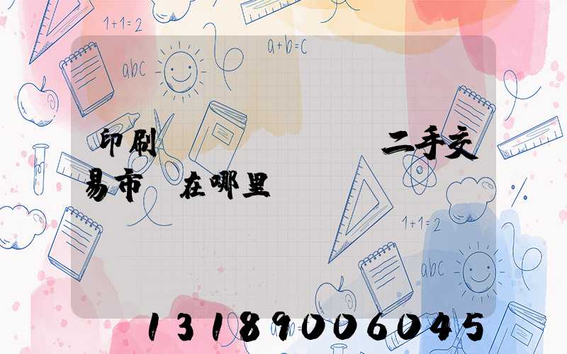 印刷設(shè)備二手交易市場在哪里