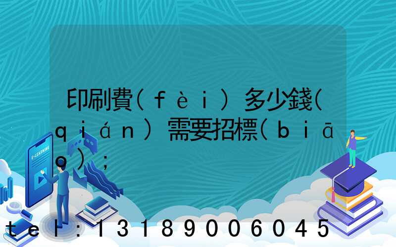 印刷費(fèi)多少錢(qián)需要招標(biāo)