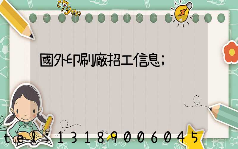 國外印刷廠招工信息