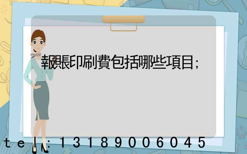 報賬印刷費包括哪些項目