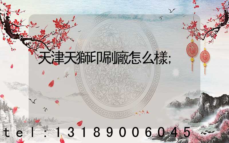 天津天獅印刷廠怎么樣