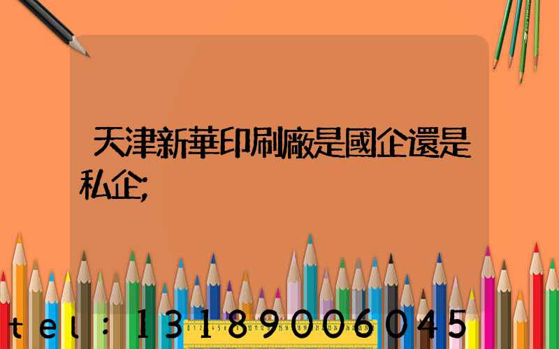 天津新華印刷廠是國企還是私企