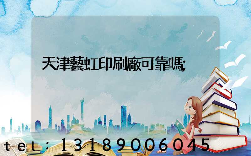 天津藝虹印刷廠可靠嗎