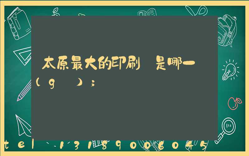 太原最大的印刷廠是哪一個(gè)