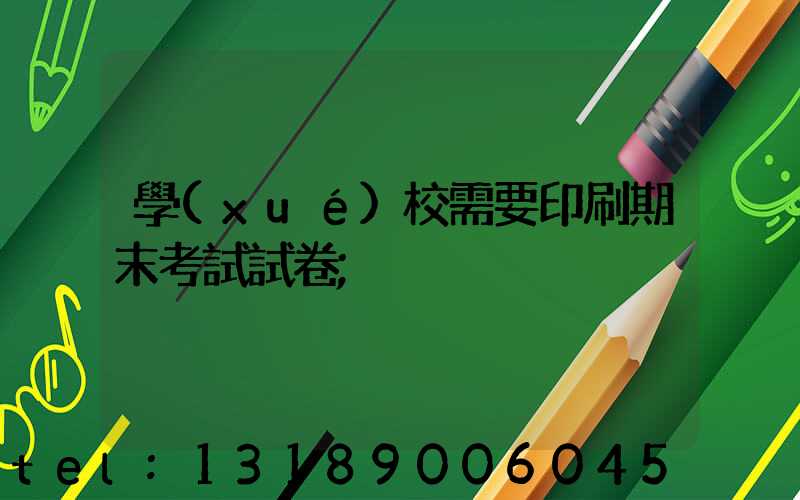 學(xué)校需要印刷期末考試試卷