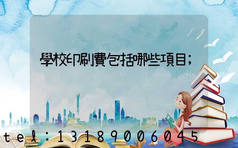學校印刷費包括哪些項目