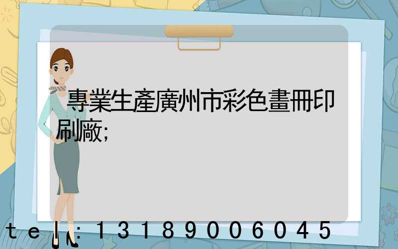 專業生產廣州市彩色畫冊印刷廠