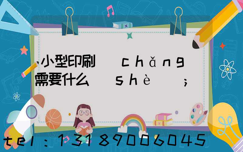小型印刷廠(chǎng)需要什么設(shè)備