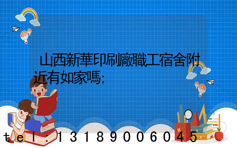 山西新華印刷廠職工宿舍附近有如家嗎