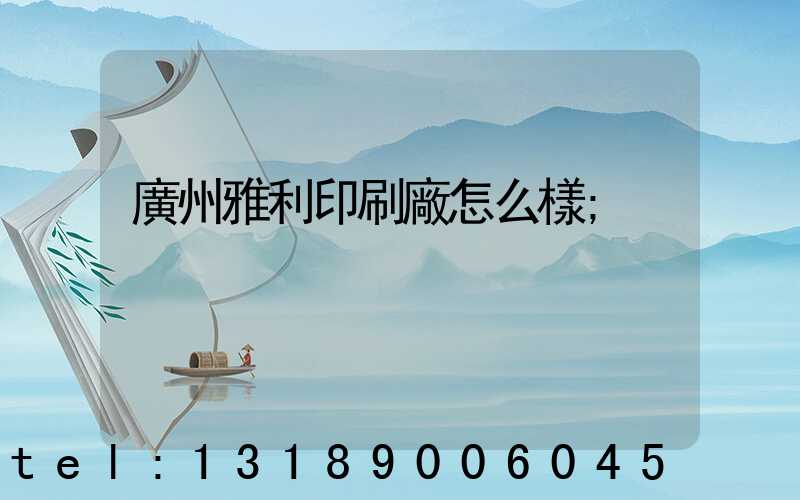 廣州雅利印刷廠怎么樣