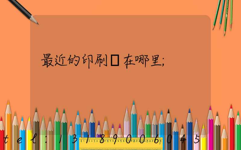 最近的印刷廠在哪里