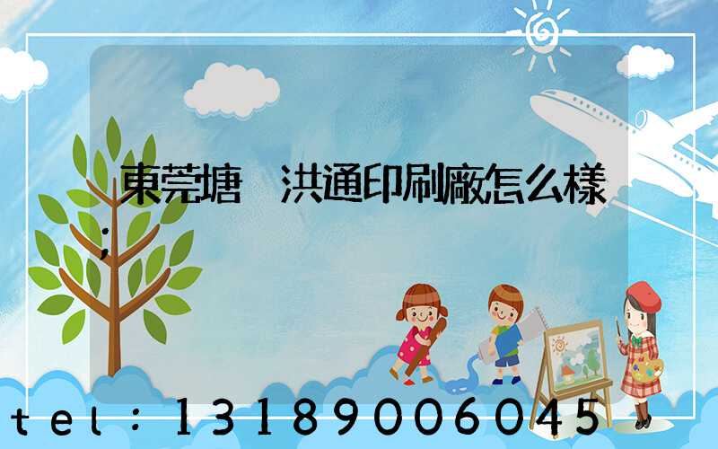 東莞塘廈洪通印刷廠怎么樣