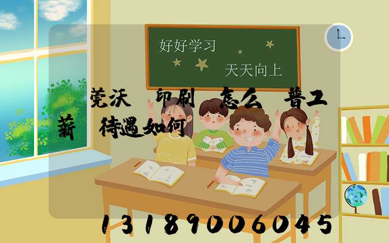 東莞沃頓印刷廠怎么樣普工薪資待遇如何