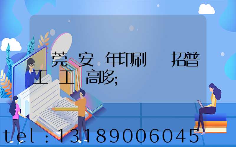 東莞長安興年印刷廠還招普工嗎工資高哆