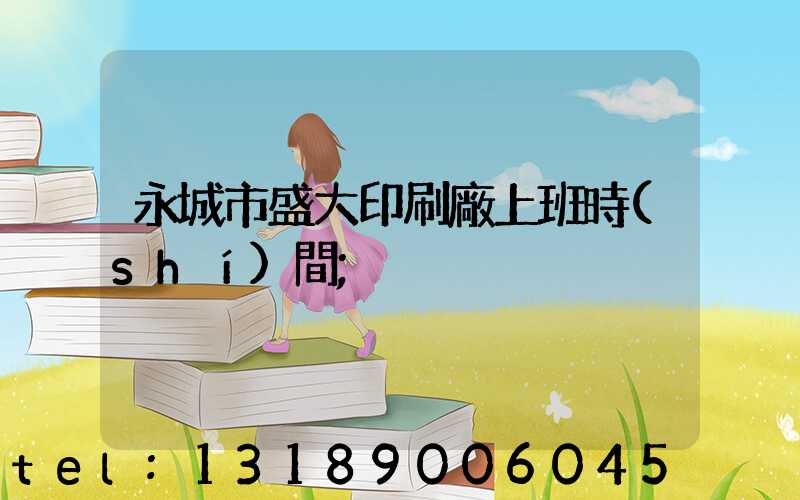 永城市盛大印刷廠上班時(shí)間