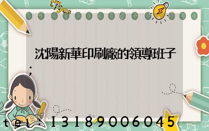 沈陽新華印刷廠的領導班子