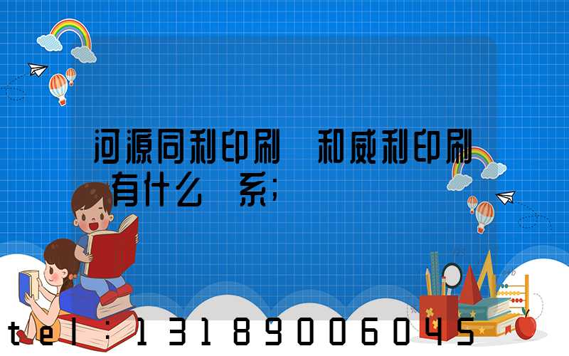 河源同利印刷廠和威利印刷廠有什么關系