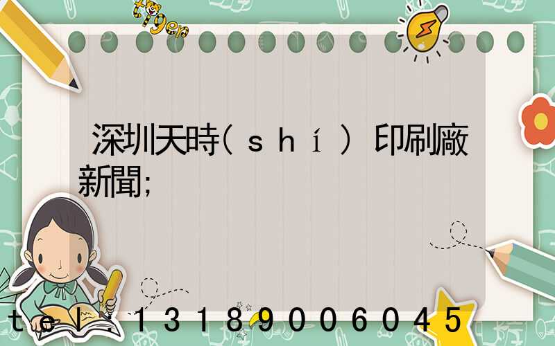 深圳天時(shí)印刷廠新聞