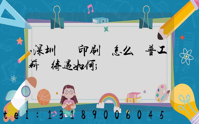 深圳鴻興印刷廠怎么樣普工薪資待遇如何