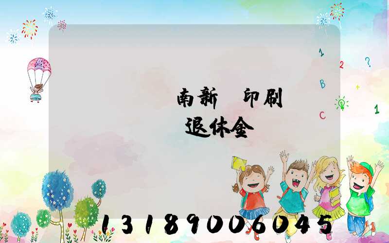 濟(jì)南新華印刷廠(chǎng)退休金